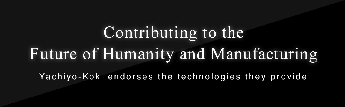 Contributing to the Future of Humanity and Manufacturing Yachiyo-Koki endorses the technologies they provide